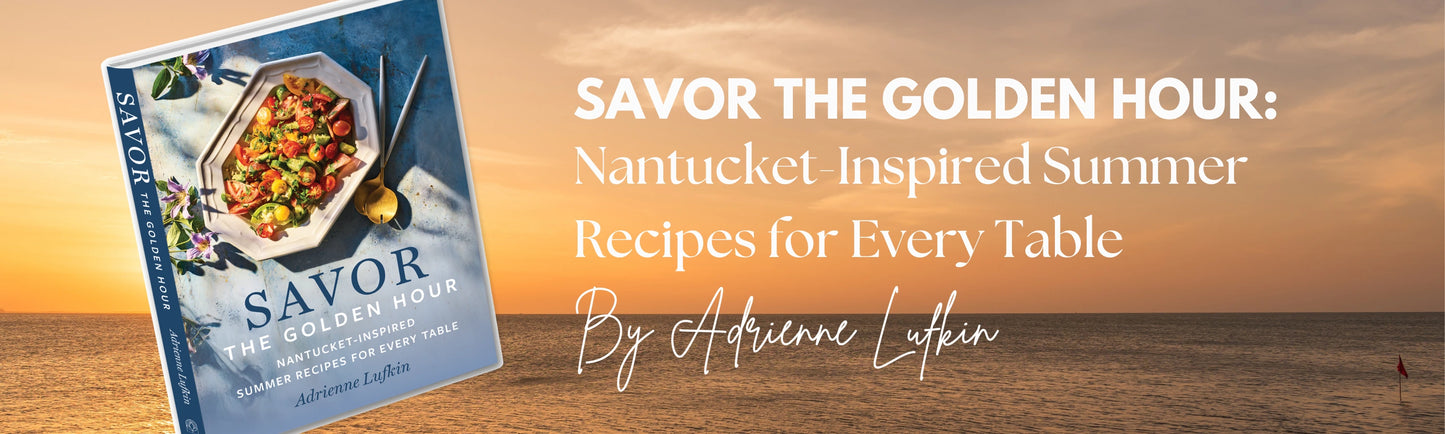 Savor The Golden Hour: Nantucket-Inspired Summer Recipes For Every Table By Adrienne Lufkin